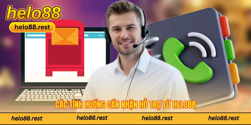 Các tình huống cần nhận hỗ trợ từ Helo88
