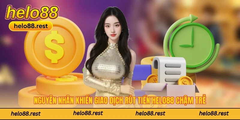 Nguyên nhân khiến giao dịch rút tiền Helo88 chậm trễ