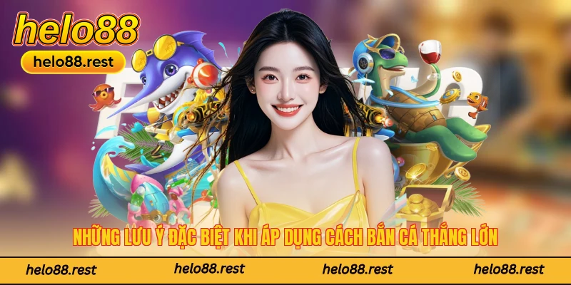 Những lưu ý đặc biệt khi áp dụng cách bắn cá thắng lớn